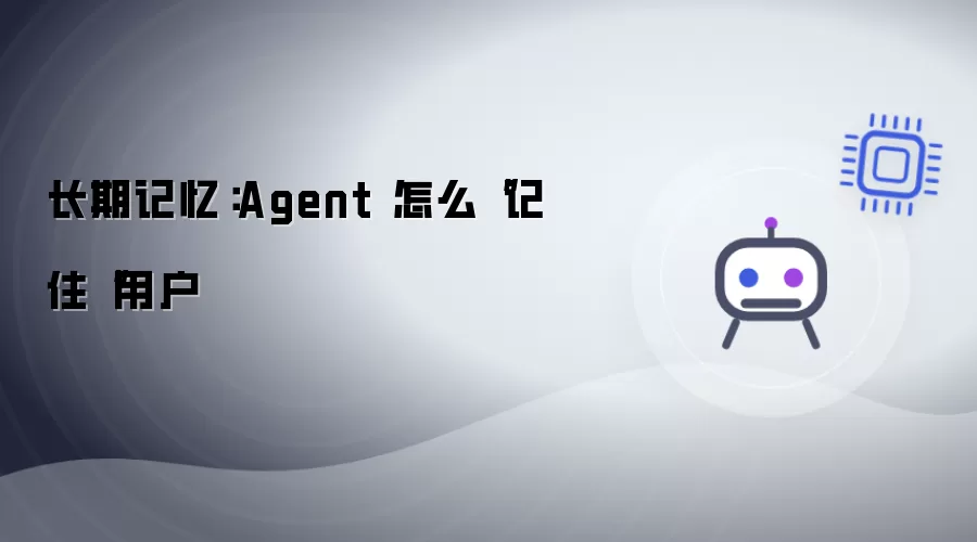 长期记忆：Agent 怎么“记住“用户