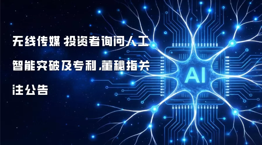 无线传媒：投资者问人工智能突破及专利 董秘称关注公告
