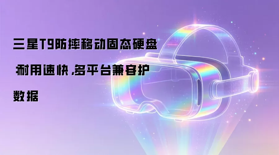 三星T9防摔移动固态硬盘：耐用速快 多平台兼容护数据