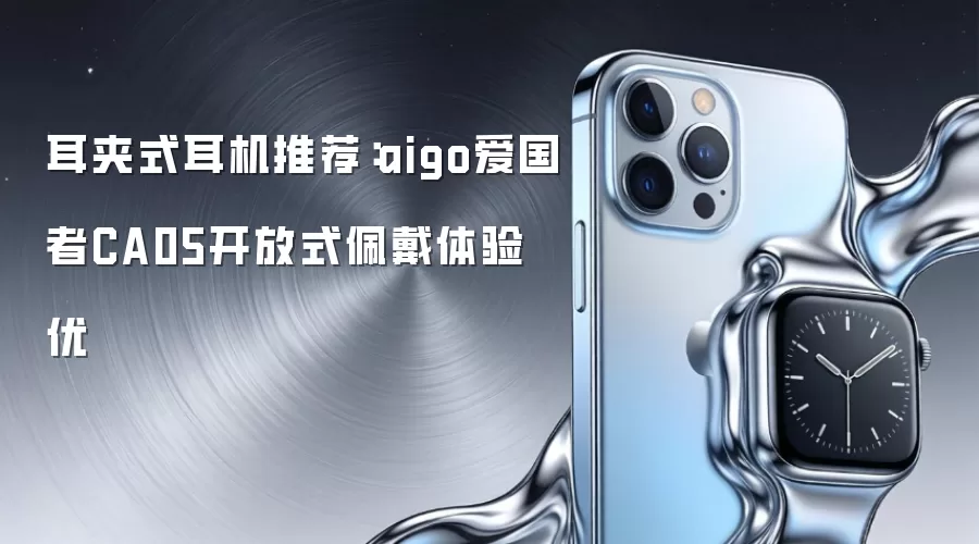 推荐耳夹式耳机：aigo爱国者CA05开放式佩戴体验优