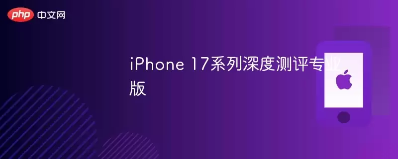 iPhone 17系列深度评测专业版