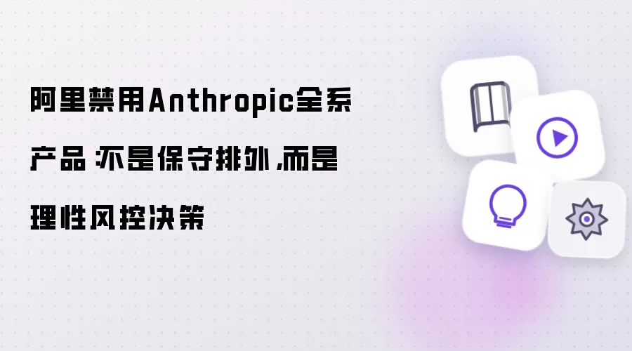 阿里禁用Anthropic全系产品：不是保守排外而是理性风控决策
