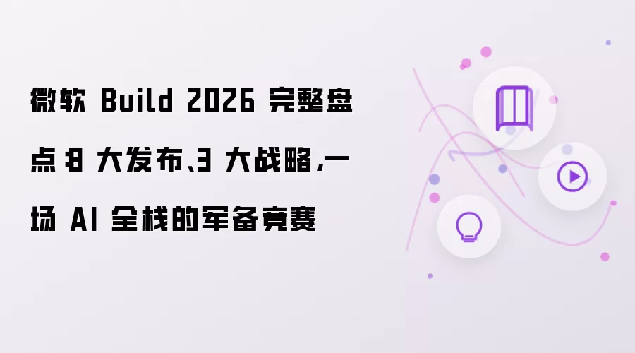 微软 Build 2026 完整盘点：8 大发布和3 大战略:一场 AI 全栈的军备竞赛