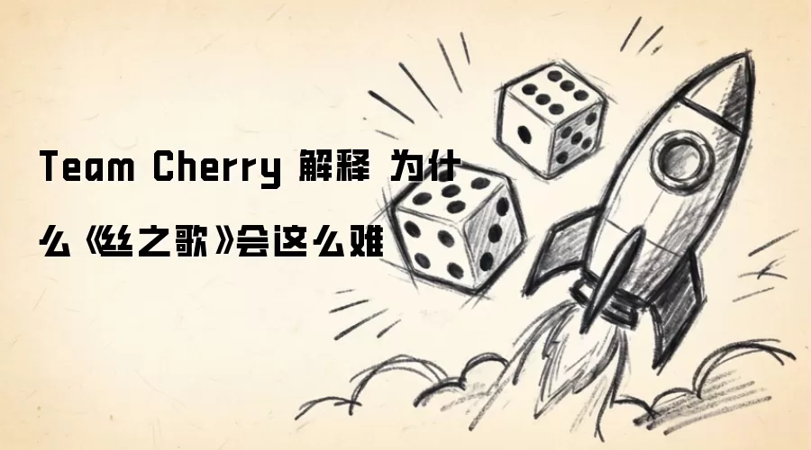 Team Cherry 揭秘：为何《丝之歌》开发难度如此之高