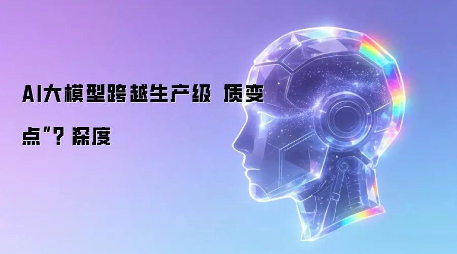 AI大模型跨越生产级“质变点”？|深度
