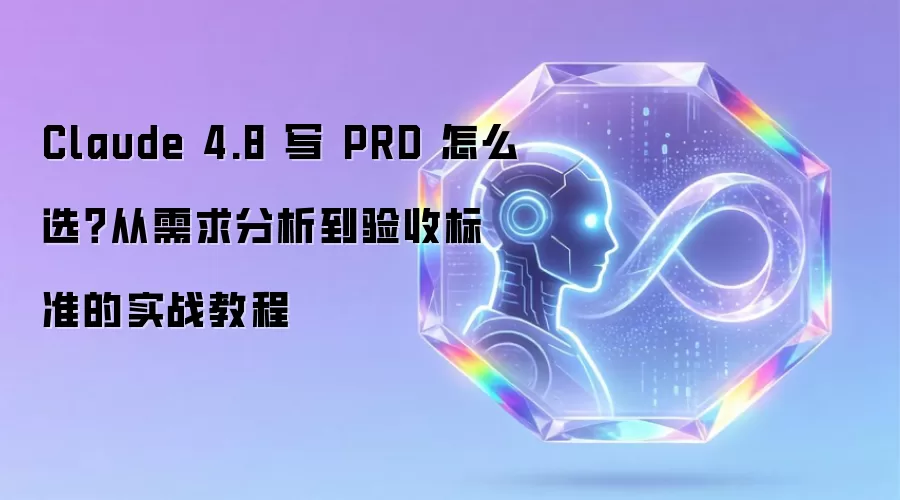 Claude 4.8 写 PRD 怎么选?从需求分析到验收标准的实战教程