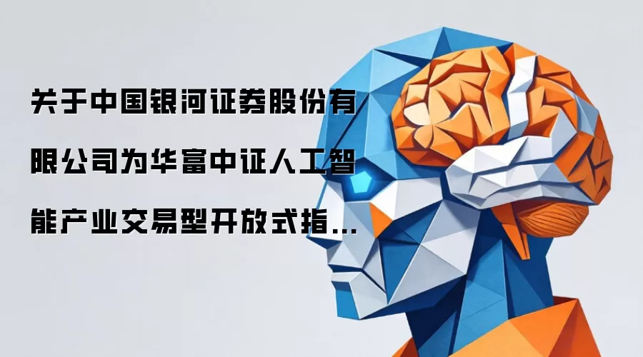 关于中国银河证券股份有限公司为华富中证人工智能产业交易型开放式指数证券投资基金提供主做市服务的公告