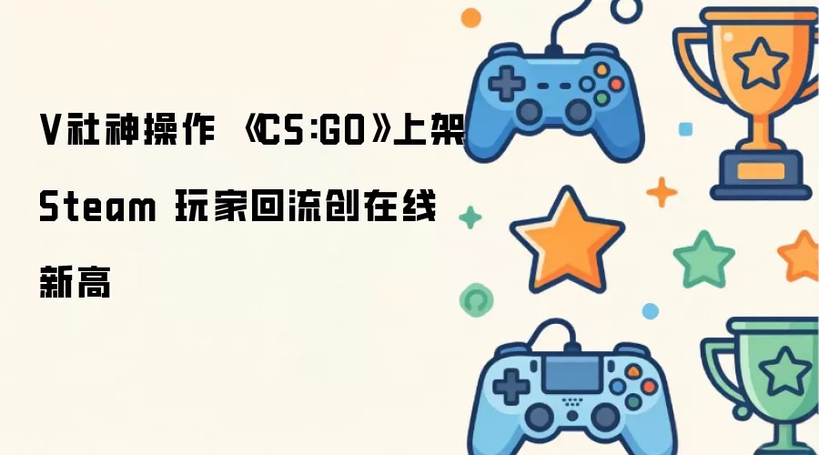 V社神操作 《CS:GO》上架Steam 玩家回流创在线新高