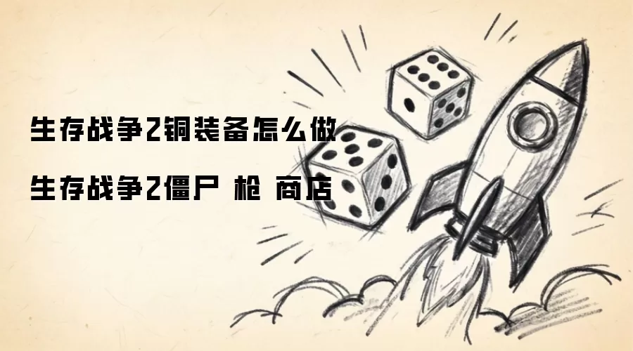生存战争2铜装备怎么做 生存战争2僵尸 枪 商店