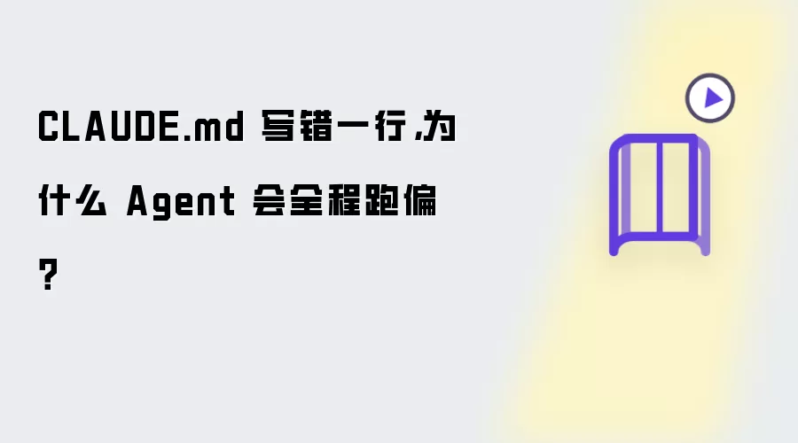 CLAUDE.md 写错一行,为什么 Agent 会全程跑偏?