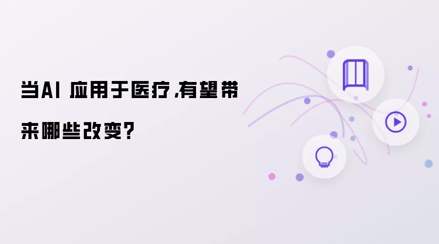 当AI 应用于医疗,有望带来哪些改变?