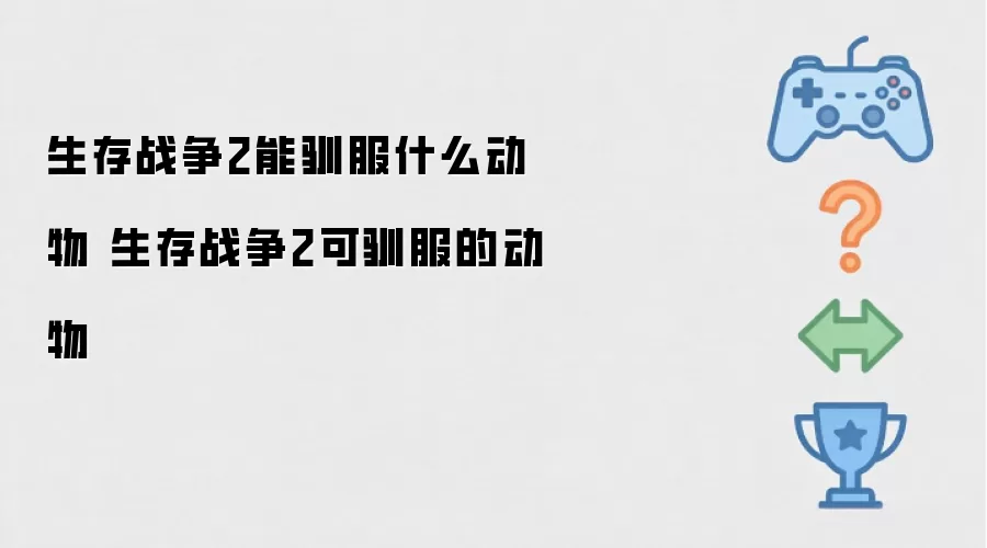 生存战争2能驯服什么动物 生存战争2可驯服的动物