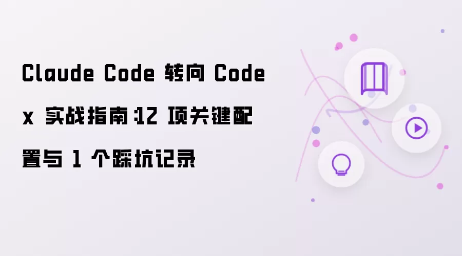 Claude Code 转向 Codex 实战指南:12 项关键配置与 1 个踩坑记录