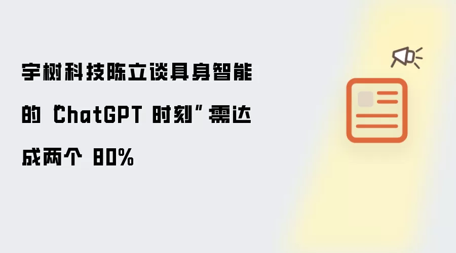 宇树科技陈立谈具身智能的ChatGPT时刻：需达成两个 80%