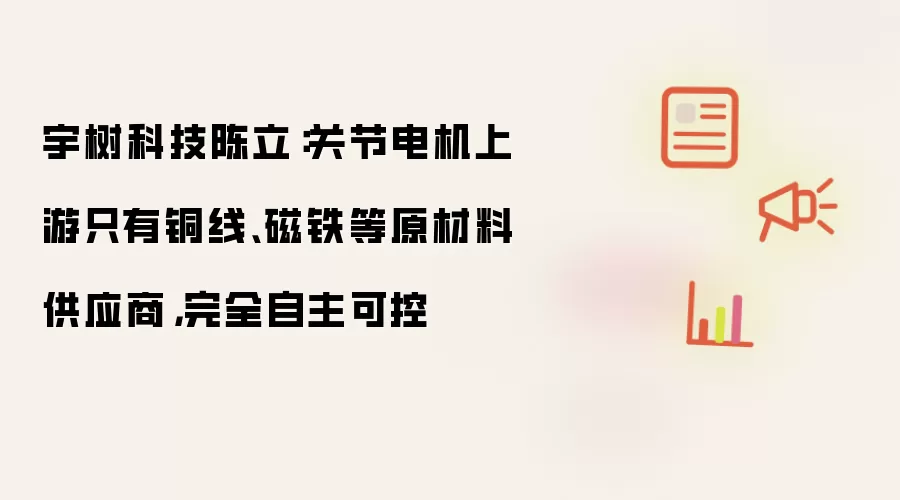 宇树科技陈立：关节电机上游只有铜线 磁铁等原材料供应商：完全自主可控