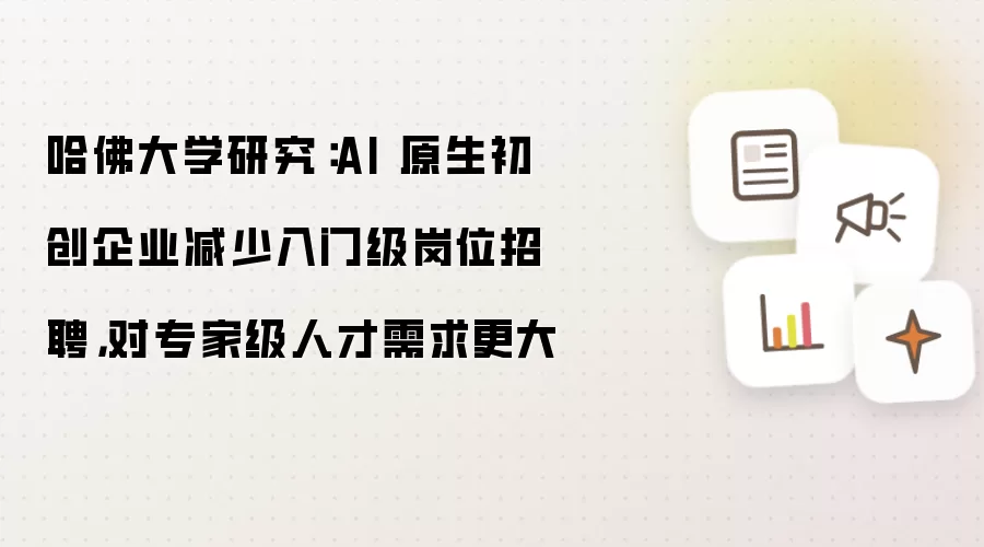哈佛大学研究：AI 原生初创企业缩减入门级岗位招聘 对专家级人才需求更大
