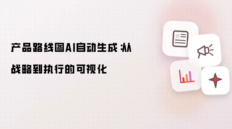 产品路线图的AI自动生成：从战略到执行的可视化