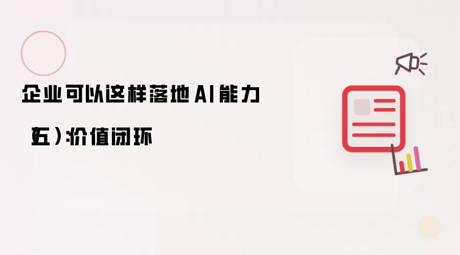 企业可以这样落地 AI 能力（五）：价值闭环