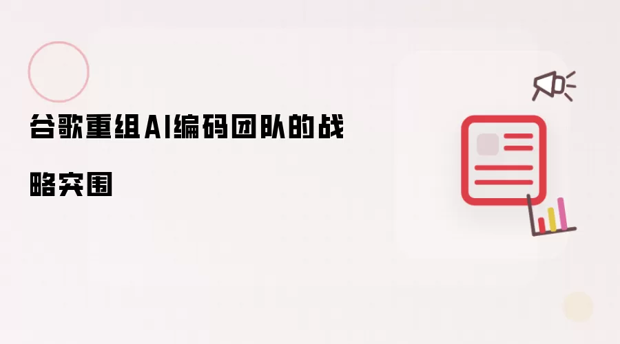 谷歌重组AI编码团队：战略突围