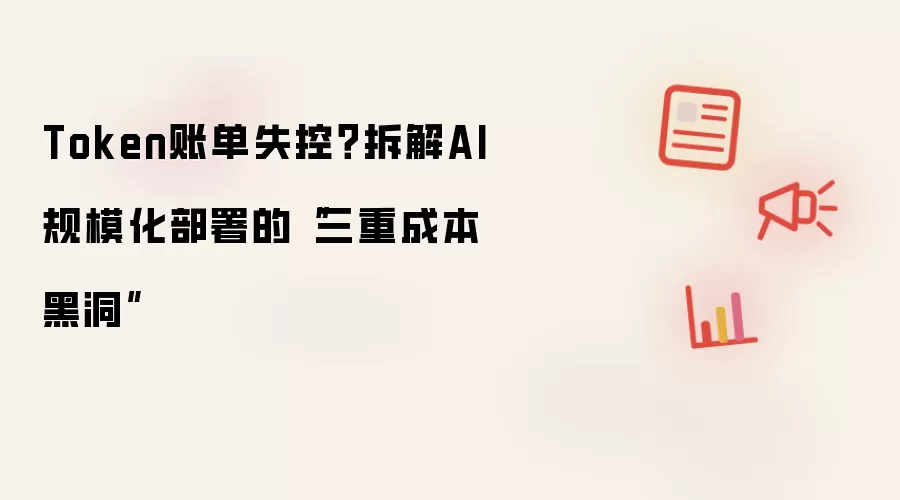 Token账单失控？拆解AI规模化部署的三重成本黑洞