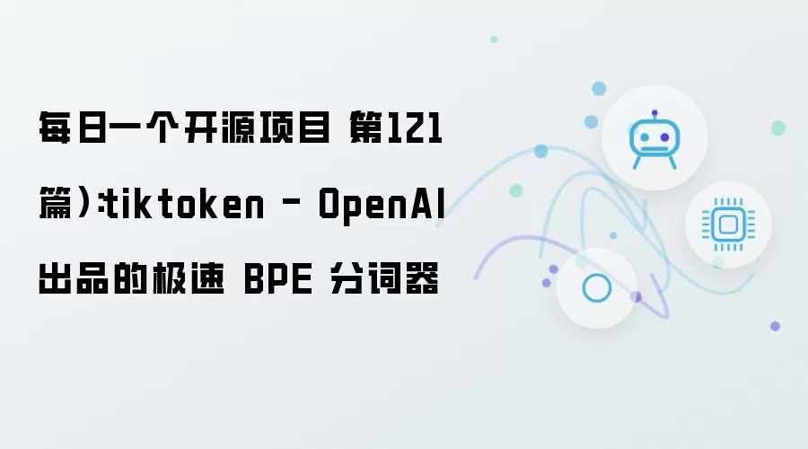 每日一个开源项目（第121篇）：tiktoken - OpenAI 推出的极速 BPE 分词器