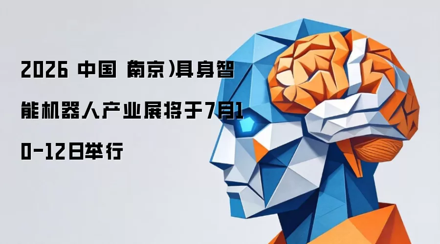 2026 中国（南京）具身智能机器人产业展定于7月10-12日举行