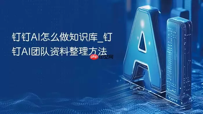 钉钉AI怎么做知识库_钉钉AI团队资料整理方法