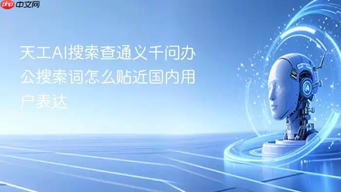 天工AI搜索查通义千问办公搜索词如何贴近国内用户表达