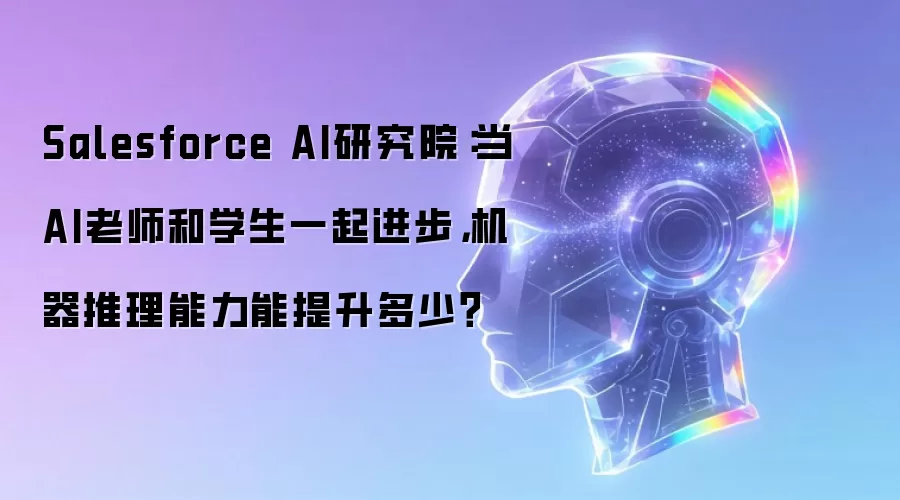 Salesforce AI研究院：AI师生共进模式下机器推理能力的突破空间探析