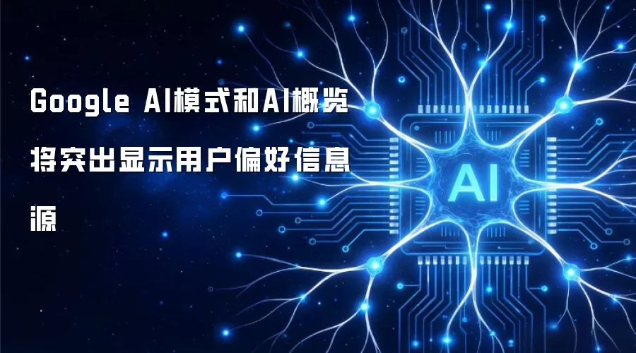 Google AI模式与AI概览强化用户偏好信息源展示