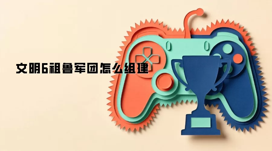 文明6祖鲁军团怎么组建