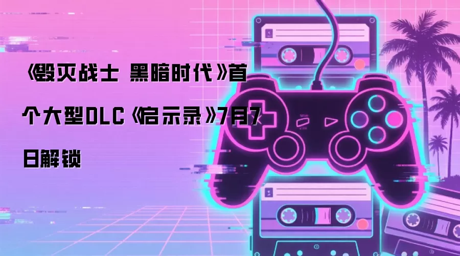 《毁灭战士 黑暗时代》首款大型DLC《启示录》7月7日解锁