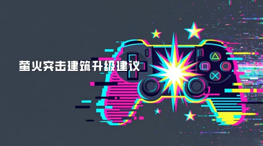 萤火突击建筑升级指南