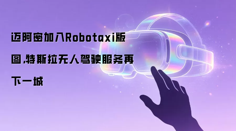 迈阿密加入Robotaxi版图：特斯拉无人驾驶服务再下一城