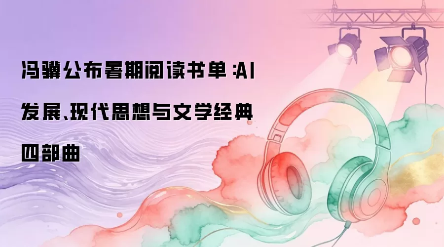 冯骥发布暑期阅读书单：AI发展、现代思想与文学经典四部曲