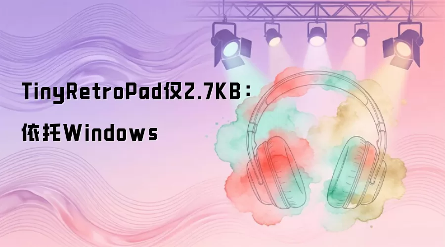 TinyRetroPad体积仅2.7KB：依托Windows