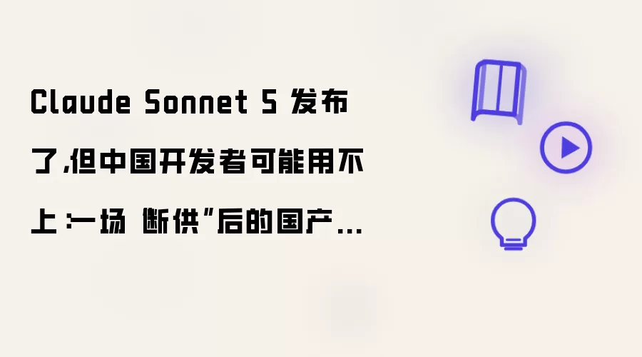 Claude Sonnet 5 发布了 但中国开发者可能用不上：一场断供后的国产编程模型突围战