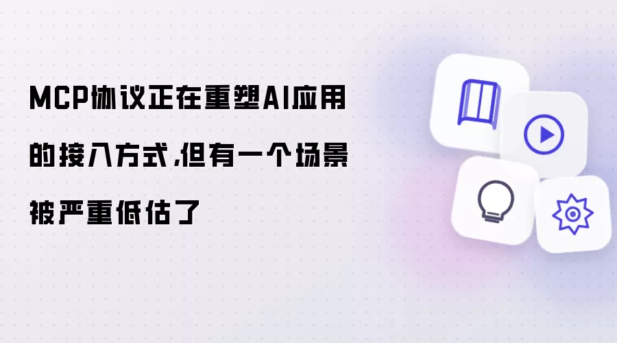 MCP协议正在重塑AI应用的接入方式：但有一个场景被严重低估了