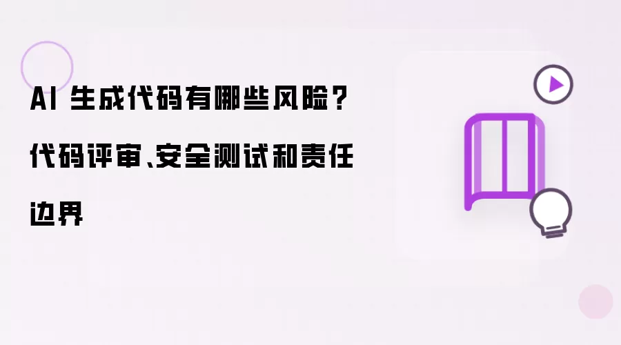 AI 生成代码存在哪些风险：代码评审 安全测试和责任边界