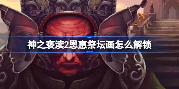 神之亵渎2祭坛画审慎者怎样获取-神之亵渎2怎么获得祭坛画审慎者