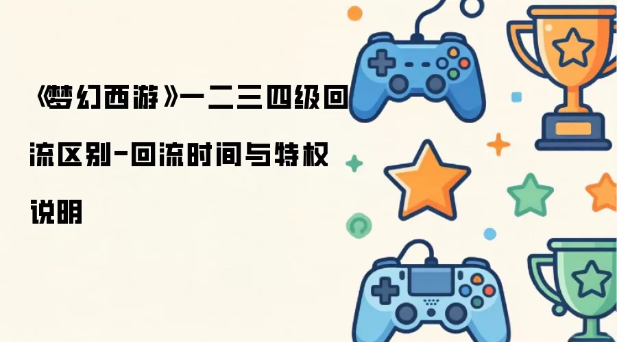 梦幻西游一二三四级回流区别与回流时间特权详解