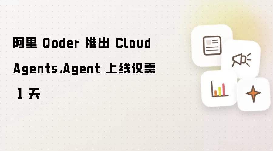 阿里 Qoder 推出 Cloud Agents，Agent 上线仅需 1 天