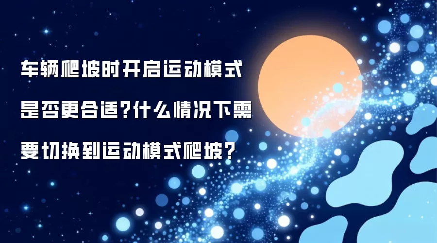 车辆爬坡时开启运动模式是否更合适？什么情况下需要切换到运动模式爬坡？