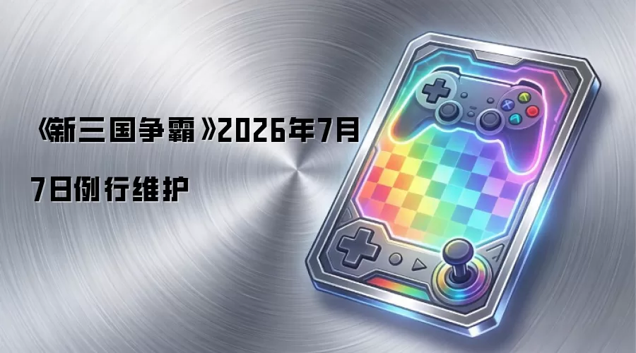《新三国争霸》2026年7月7日例行维护