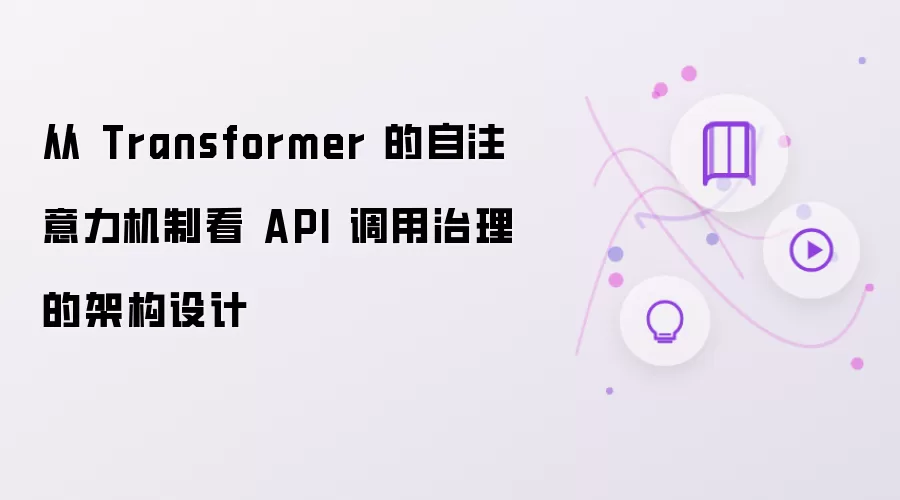 从 Transformer 的自注意力机制看 API 调用治理的架构设计