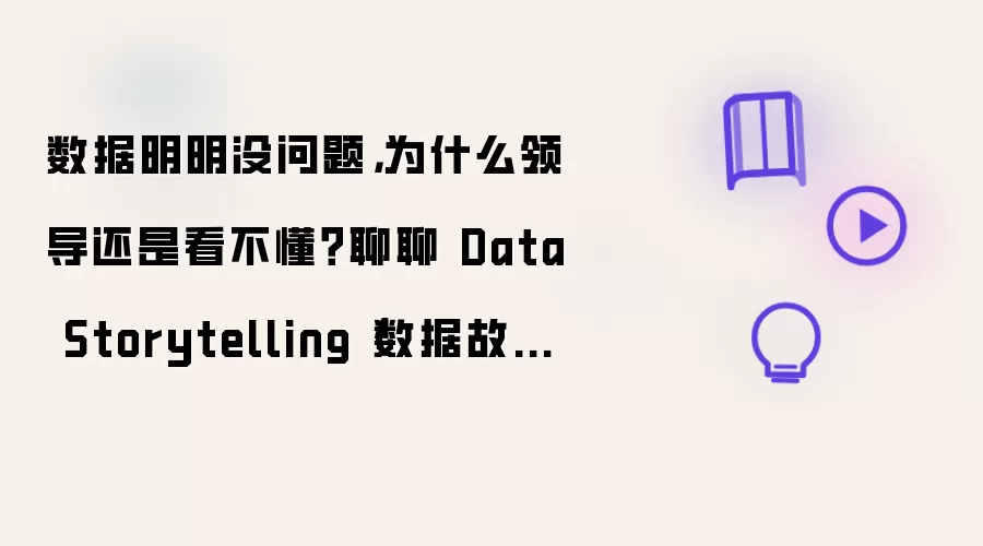数据明明没问题,为什么领导还是看不懂?聊聊 Data Storytelling(数据故事)的底层逻辑