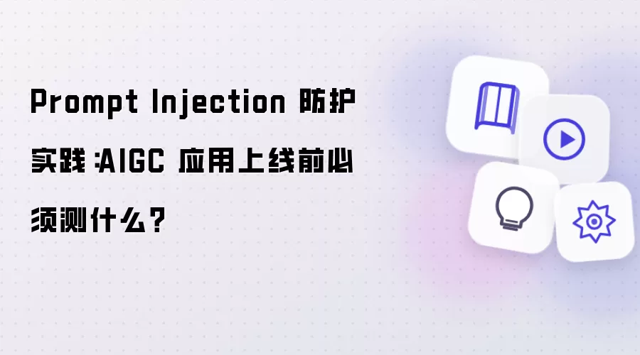 Prompt Injection 防护实践：AIGC 应用上线前必须测什么？