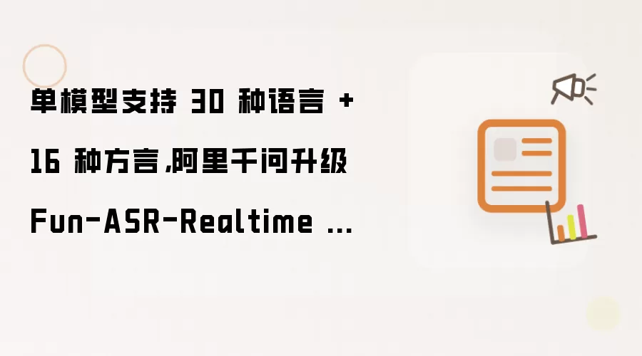单模型支持 30 种语言 + 16 种方言：阿里千问升级 Fun-ASR-Realtime 语音识别模型