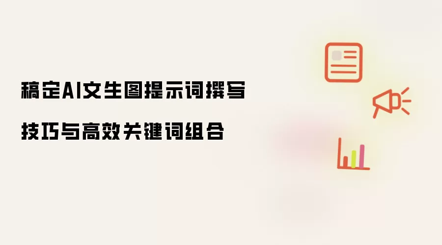稿定AI文生图高效关键词组合与提示词撰写技巧