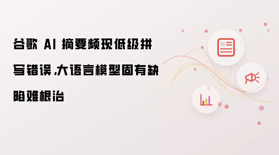 谷歌AI摘要屡现拼写失误：大语言模型天生短板难克服